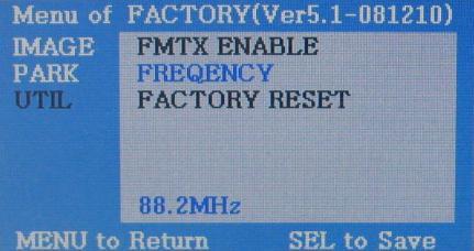2.4 FMTX Setting Factory Default : FMTX USE ON, FREQENCY 88.2MHz -Activate the Factory Mode operated with pressing MENU buttons on the keypad in sequence. -Set FM-TX USE to ON as shown left.