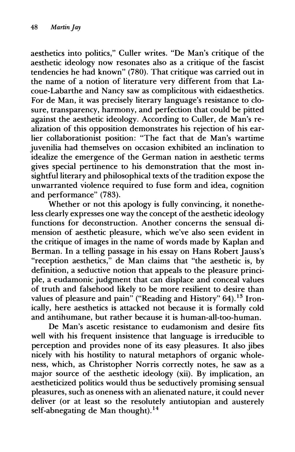 48 Martin Jay aesthetics into politics," Culler writes. "De Man's critique of the aesthetic ideology now resonates also as a critique of the fascist tendencies he had known" (780).
