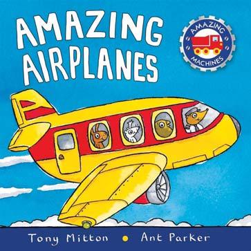 KINGFISHER NOVEMBER 2017 JUVENILE FICTION / TRANSPORTATION / AVIATION TONY MITTON; ANT PARKER Amazing Airplanes A chunky board book packed full of airplane adventures from the bestselling Amazing