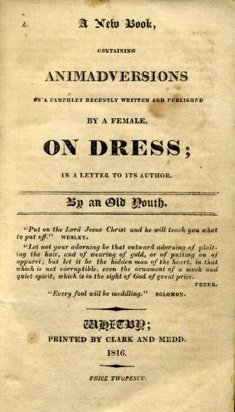 1 [ANON]. A NEW BOOK, CONTAINING ANIMADVERSIONS ON A PAMPHLET RECENTLY PUBLISHED BY A FEMALE ON DRESS; in a letter to its Author. By an Old Youth. Whitby, Clark and Medd, 1816. 225 FIRST EDITION.