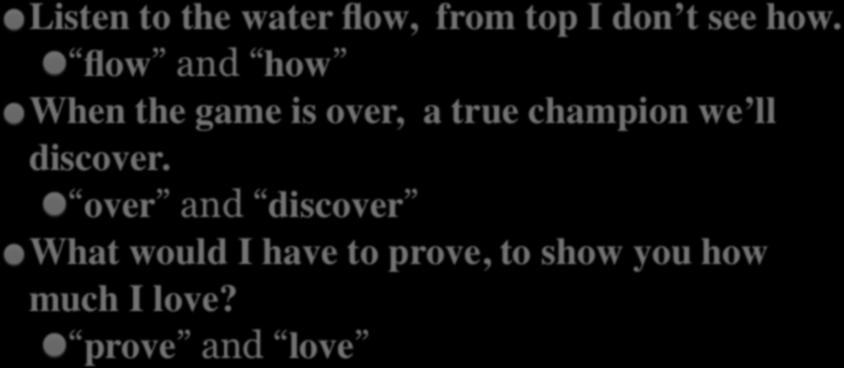 EXAMPLES OF EYE RHYME Listen to the water flow,from top I don t see how.