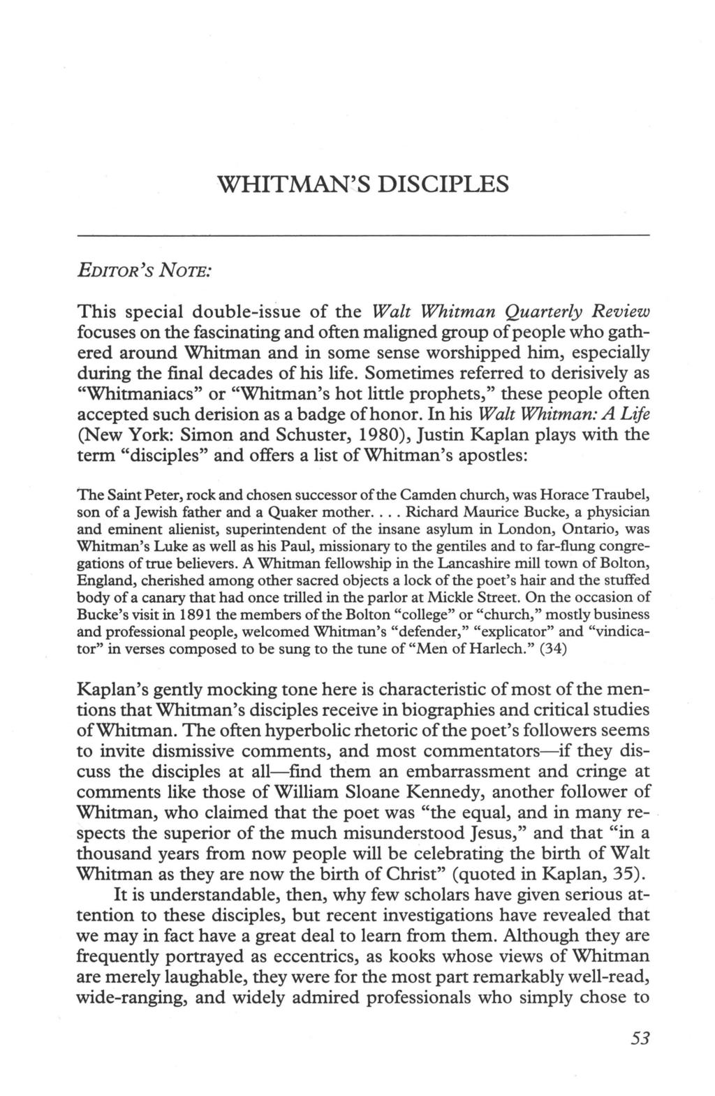 WHITMAN'S DISCIPLES EDITOR 's NOTE: This special double-issue of the Walt Whitman Quarterly Review focuses on the fascinating and often maligned group of people who gathered around Whitman and in