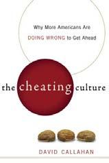 The Cheating Culture by David Callahan Callahan reports on cheating in sports, education and business, exposing how people will do anything (legal or illegal) to get ahead.