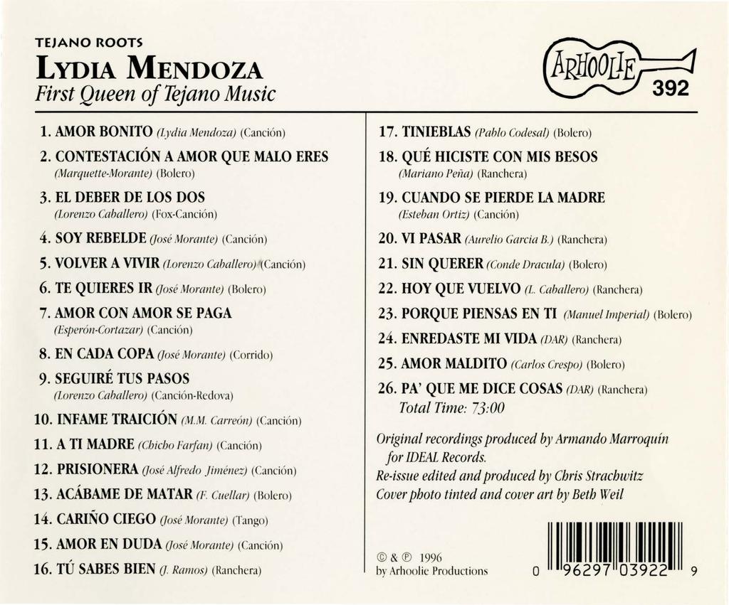 TEJANO ROOTS LYDIA MENDOZA First Queen of Tejano Music 1. AMOR BONITO (Lydia Meudoza) (Canci6n) 2. CONTESTACION A AMOR QUE MALO ERES (Marquette-Moraute) (Bolero) 3.