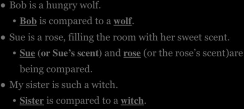 EXAMPLES OF METAPHOR Bob is a hungry wolf. Bob is compared to a wolf. Sue is a rose, filling the room with her sweet scent.