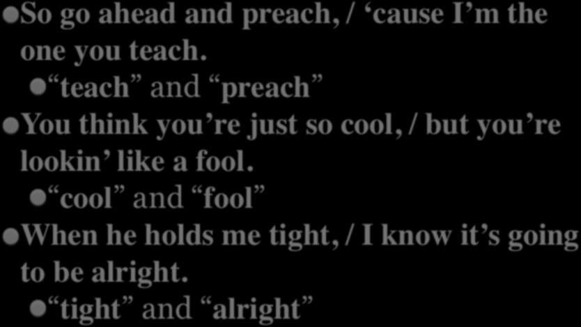 EXAMPLES OF RHYME So go ahead and preach, / cause I m the one you teach.