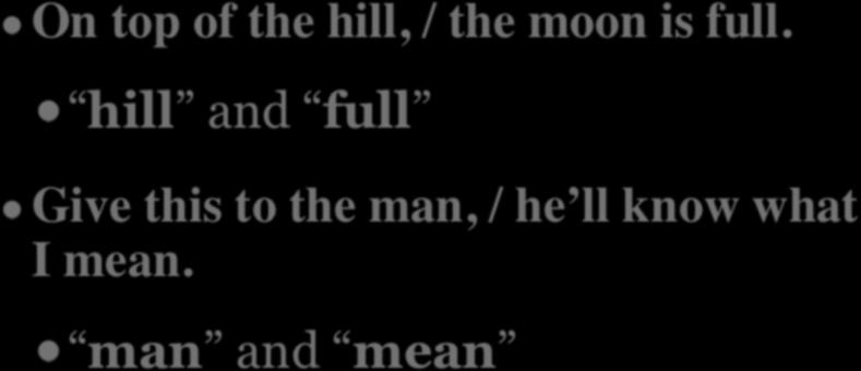 EXAMPLES OF NEAR/HALF RHYME On top of the hill, / the moon is full.
