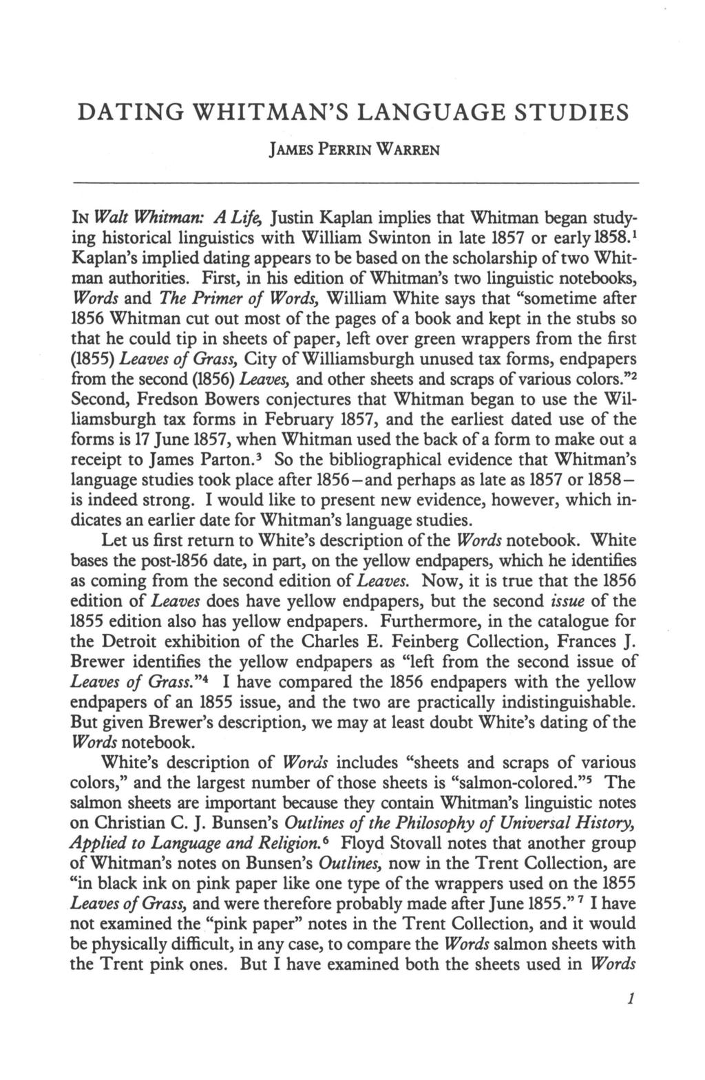 DATING WHITMAN'S LANGUAGE STUDIES JAMES PERRIN WARREN IN Walt Whitman: A Life, Justin Kaplan implies that Whitman began studying historical linguistics with William Swinton in late 1857 or early 1858.