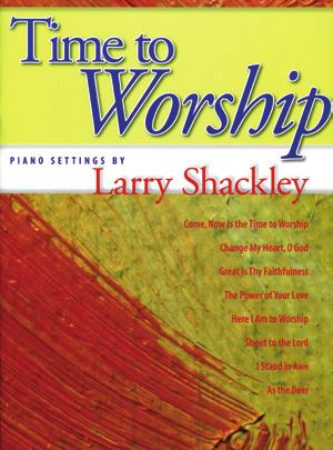 00 TIME TO WORSHIP Larry Shackley This collection contains seven popular praise songs and one beloved hymn in accessible settings.