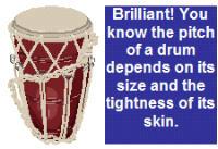 that the pitch of a drum depends on its size and the tightness of its skin that high and low sounds can be loud or soft to