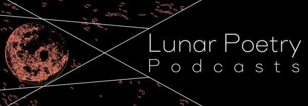 Please note, Lunar Poetry Podcasts is produced as audio content and is intended to be heard and not read. These transcriptions are to be used as an aid alongside the audio recordings.