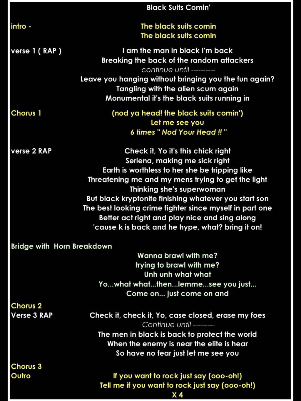 Black Suits Comin' intro - verse 1 ( RAP ) Chorus 1 verse 2 RAP am the man in black 'm back Breaking the back of the random attackers continue until ---------- Leave you hanging without bringing you