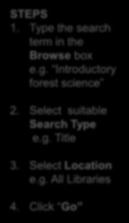 BROWSE SEARCH Let s try the following: Introductory forest science / editors, Jegatheswaran Ratnasingam, Lai Food See, Faridah Hanum Ibrahim. STEPS 1.