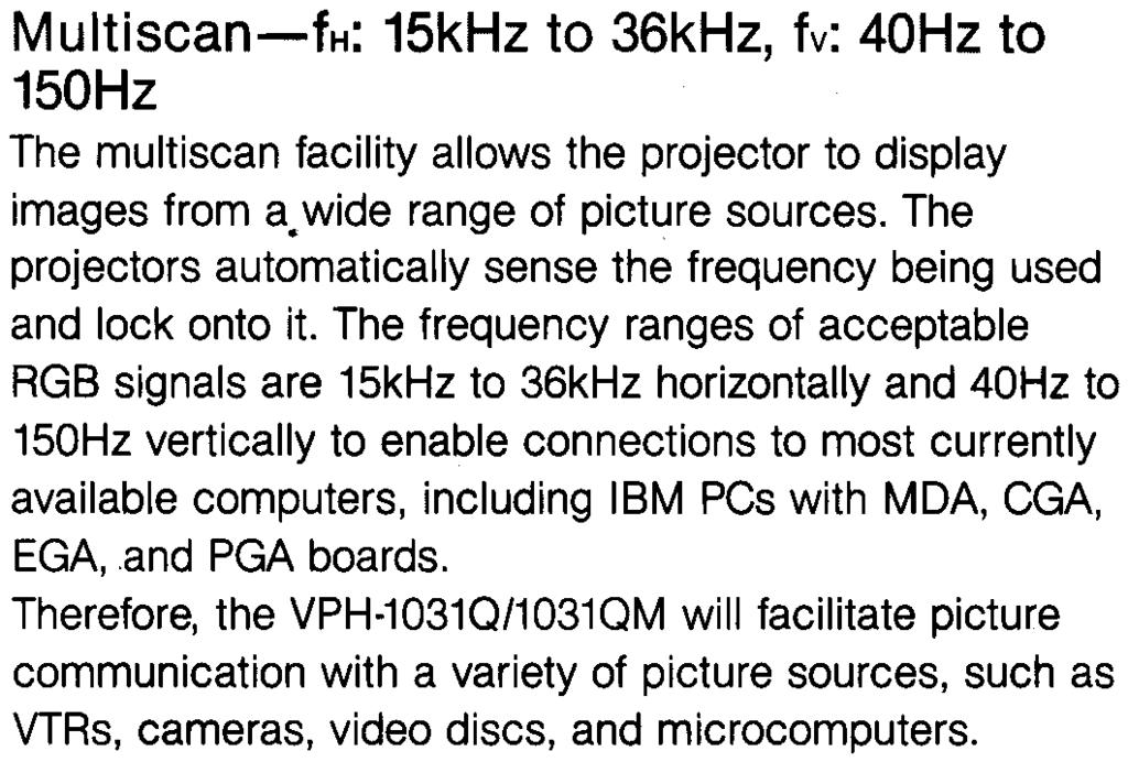 Features Multiscan-fH: 15kHz to 36kHz, fv: 40Hz to 150Hz The multiscan facility allows the projector to display images from a. wide range of picture sources.
