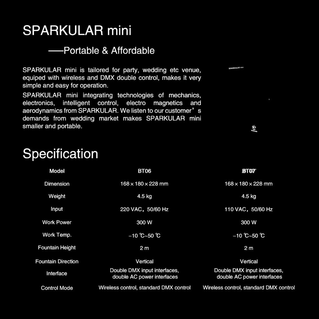 We listen to our customer' s demands from wedding market makes SPARKULAR mini smaller and portable. Specification Model Dimension Weight Input Work Power Work Temp.