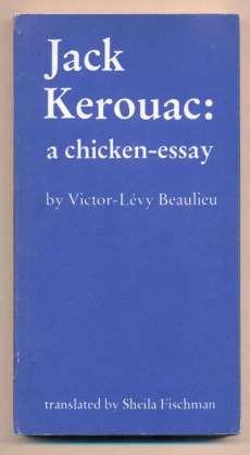13 - Victor-Levy Beaulieu; Translated by Sheila Fischman. Jack Kerouac: a Chicken-Essay. Toronto: Coach House Press (Quebec Translations), 1975. 170pp. Octavo [20 cm] Blue and white printed wraps.