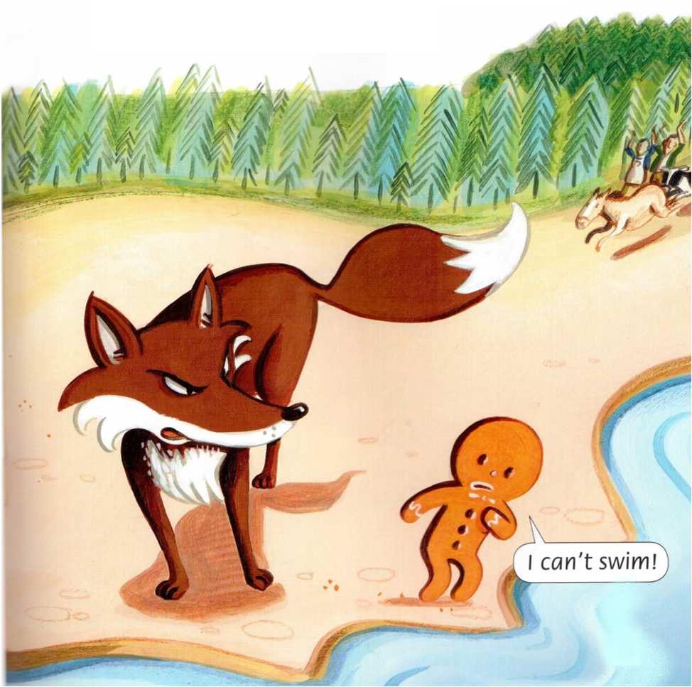 The gingerbread man runs and runs. Soon he sees a river. Oh! he cries. A river! I can t swim!