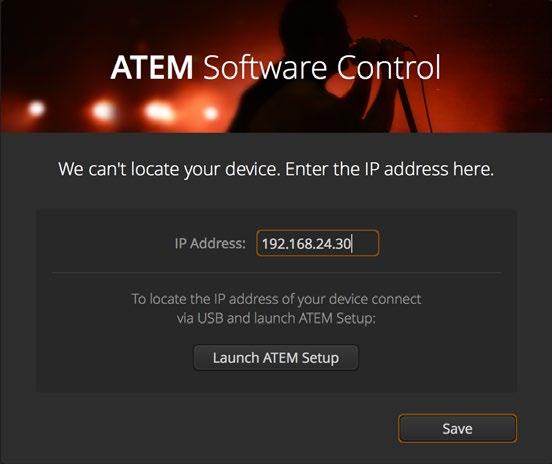 Ensure your ATEM switcher is powered on. 3 Launch ATEM Software Control. The setup dialog box will help you if you need to manually add your switcher s IP address when launching ATEM Software Control.
