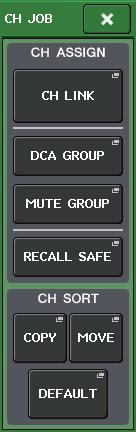 Channel Job Selecting the channels that will belong to a specific mute group STEP 1. In the Function Access Area, press the CH JOB button. 2. Press the MUTE GROUP button in the CH JOB menu. 3.