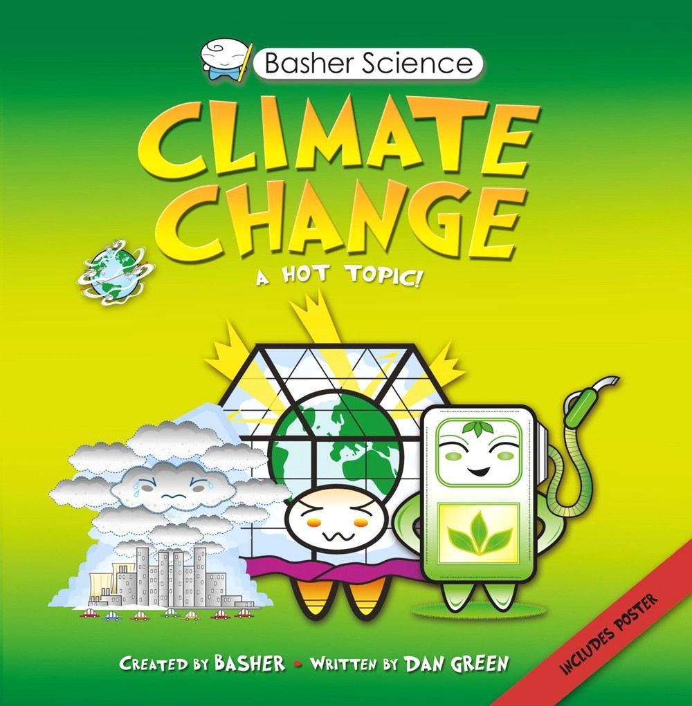 KINGFISHER 2015 JUVENILE NONFICTION / SCIENCE & NATURE / EARTH SCIENCES CREATED AND ILLUSTRATED BY SIMON BASHER, WRITTEN BY DAN GREEN Basher Science: Climate Change Basher shines his light on climate