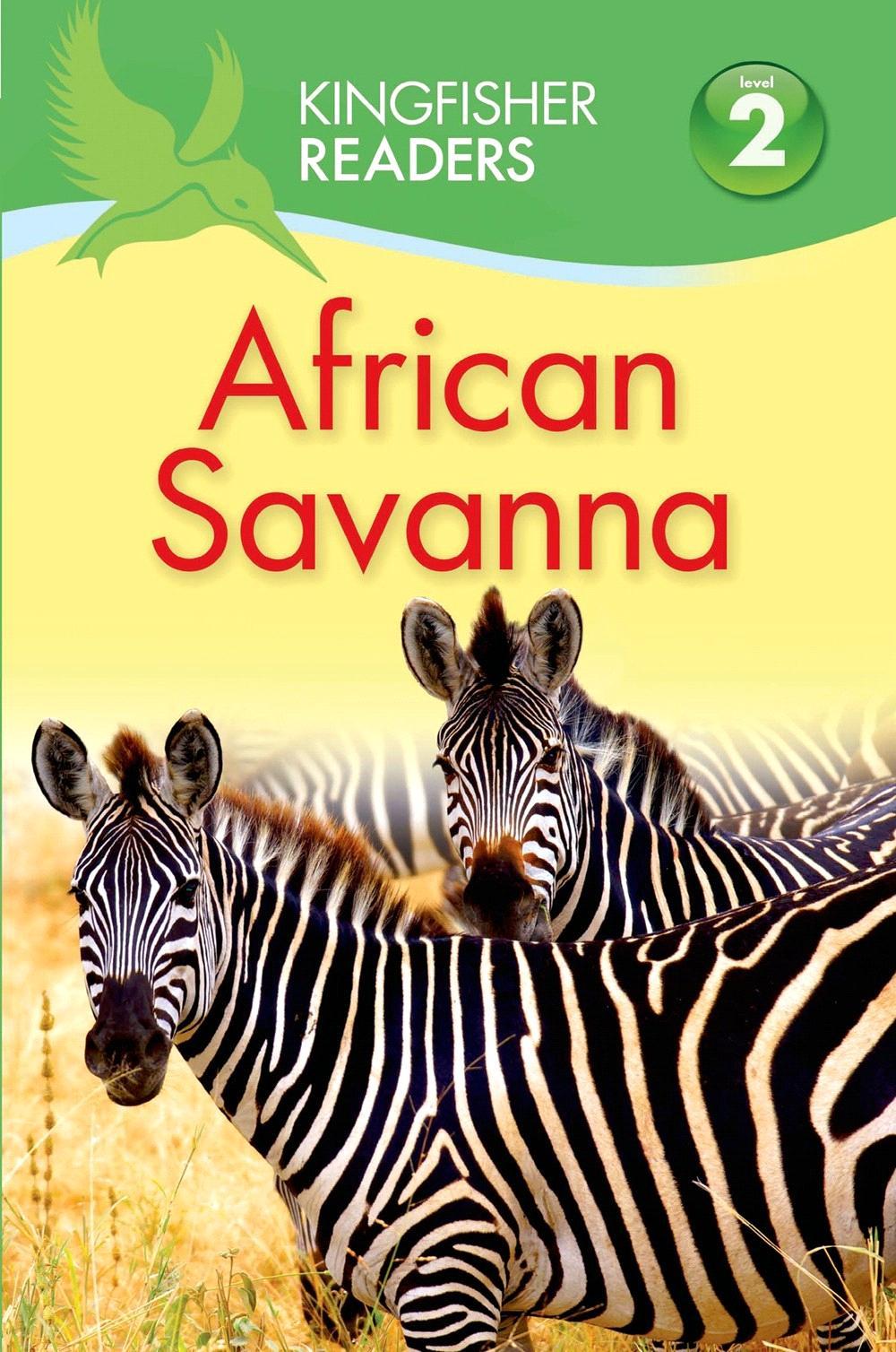 KINGFISHER 2015 JUVENILE NONFICTION / SCIENCE & NATURE / EARTH SCIENCES BY THEA FELDMAN Readers L2: African Savanna Exciting, engaging, AND informative.