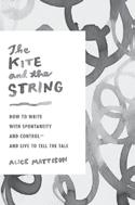 NEW FROM PENGUIN PUBLISHING GROUP Alice Mattison THE KITE AND THE STRING How to Write with Spontaneity and Control and Live to Tell the Tale An insightful guide to writing fiction and memoir without