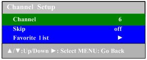 1.2.2 Channel Setup [1] Channel: [1.1] L/R key: changes the Channel Number. [1.2] U/D key: selects previous item or next item [1.3] Default: current channel [2] Skip: [2.