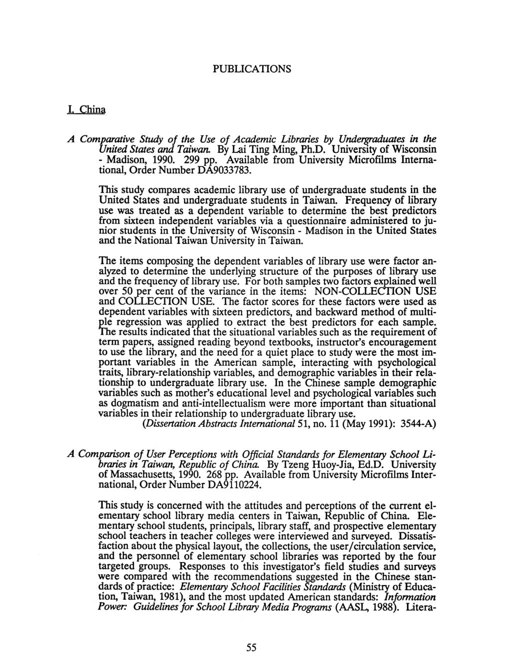 PUBLICATIONS I. China A Comparative Study of the Use of Academic Libraries by Undergraduates in the United States and Taiwan. By Lai Ting Ming, Ph.D. University of Wisconsin - Madison, 1990. 299 pp.