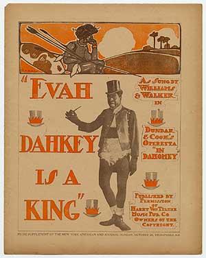 DUNBAR, Paul Laurence and E.P. Moran, words, music by Will Marion Cook. "Evah Dahkey Is a King". New York: Music Supplement of the New York American and Journal October 26, 1902. First edition.