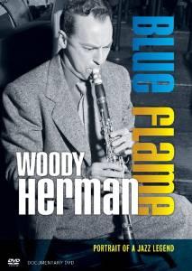 DVD REVIEW ARTIST: WOODY HERMAN TITLE: BLUE FLAME - PORTRAIT OF A JAZZ LEGEND LABEL: JAZZED MEDIA Graham Carter, producer and director of this extended (10