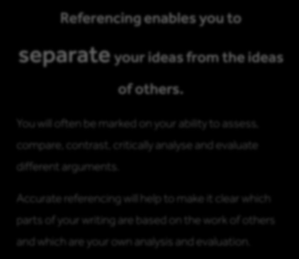 Why do I need to reference? Referencing enables you to separate your ideas from the ideas of others.