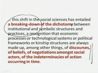 (Refer Slide Time: 50:35) Further, they go on to say this shift in the social sciences has entailed a breaking-down of the dichotomy between institutional and symbolic structures and practices, a