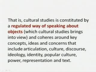 ideas and different images and practices. So, also all other domains are different ways and discursive formations. (Refer Slide Time: 55:26) So, Cultural Studies is also regulated way of talking.