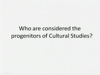 (Refer Slide Time: 56:04) (Refer Slide Time: 56:08) Then, who are considered the progenitors of Cultural Studies?