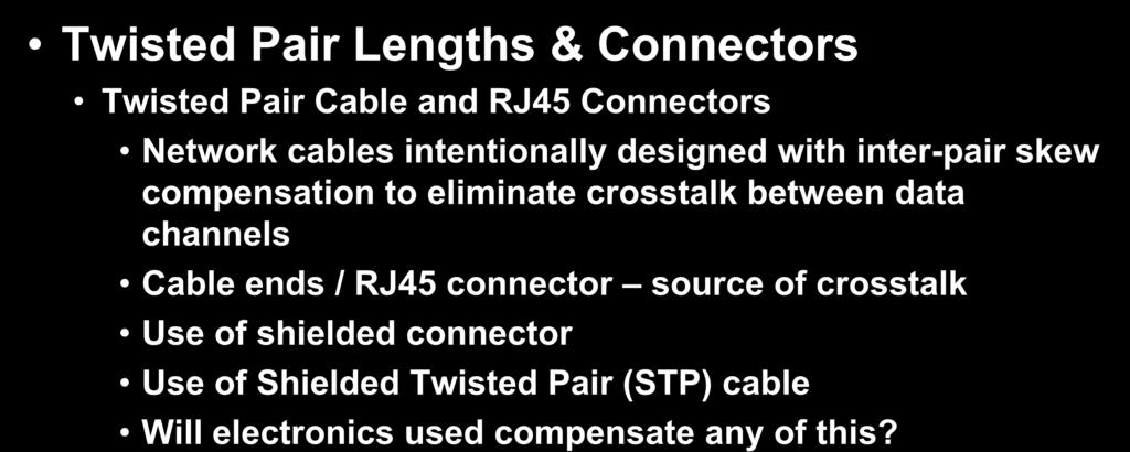 Signal Integrity Twisted Pair Lengths & Connectors Twisted Pair Cable and RJ45 Connectors Network cables intentionally designed with inter-pair skew compensation to eliminate