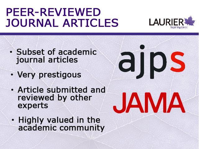 A special type of scholarly journal article is called a "peer-reviewed" journal article. Examples include the American Journal of Political Science and the Journal of the American Medical Association.