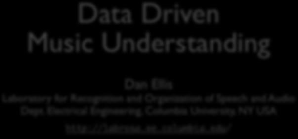 Data Driven Music Understanding Dan Ellis Laboratory for Recognition and Organization of Speech and Audio Dept.