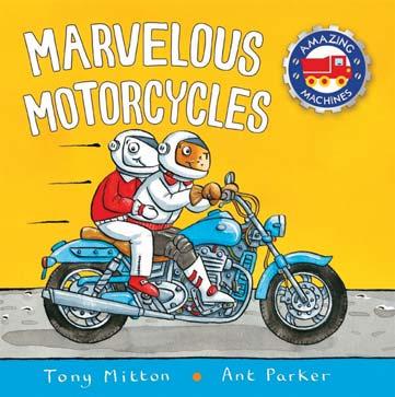KINGFISHER JULY 2018 JUVENILE FICTION / TRANSPORTATION TONY MITTON; ANT PARKER Marvelous Motorcycles A chunky board book packed full of motorcycle adventures from the bestselling Amazing Machines