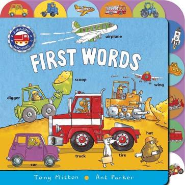KINGFISHER MAY 2018 JUVENILE NONFICTION / LANGUAGE ARTS / VOCABULARY & SPELLING TONY MITTON; ANT PARKER Amazing Machines: First Words A bright and colorful first words book from the team who brought