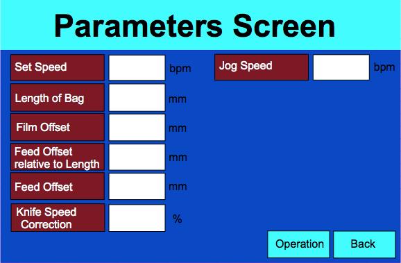 Parameter Screen Display/Set Button Set Speed Set the speed of production Display/Set Button Length of Bag Set the length of the Bag being filled in mm Display/Set Button Film Offset Set the Offset