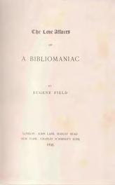10 Gaston Renard Fine and Rare Books 33 Field, Eugene. THE LOVE AFFAIRS OF A BIBLIOMANIAC. Cr. 8vo, First U.K. Edition; pp.
