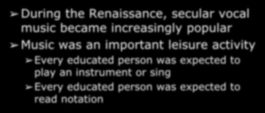 Secular Music in the Renaissance During the Renaissance, secular vocal music became increasingly popular Music was an important