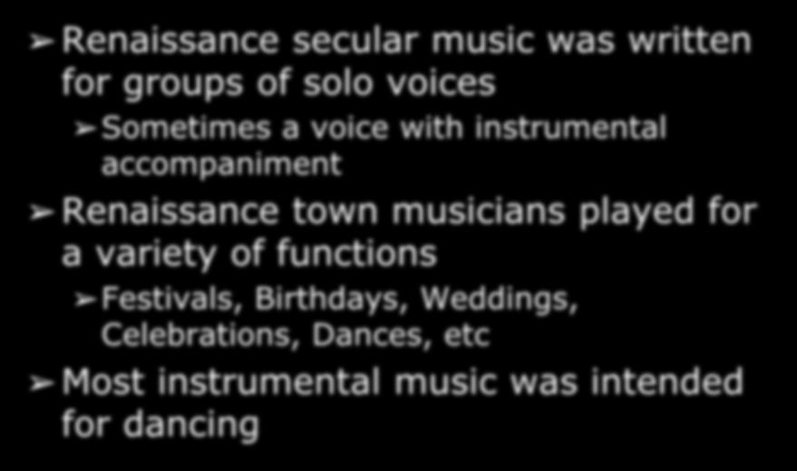 Secular Music in the Renaissance Renaissance secular music was written for groups of solo voices Sometimes a voice with instrumental accompaniment