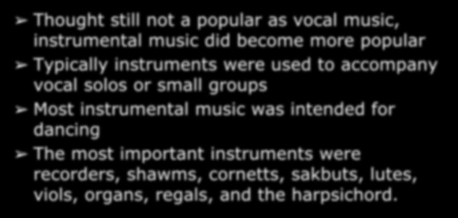Instrumental Music in the Renaissance Thought still not a popular as vocal music, instrumental music did become more popular Typically instruments were used to accompany vocal solos or