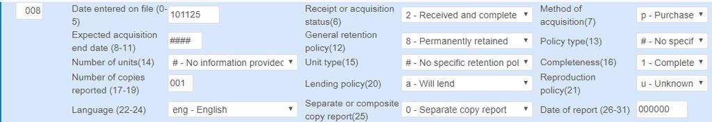 Acceptable values: Receipt or acquisition (6): 2 Method of acquisition (7): p (purchase) or g (gift) General retention (12): 8 Policy type (13): #, l Completeness (16): 1 Lending policy: a (will
