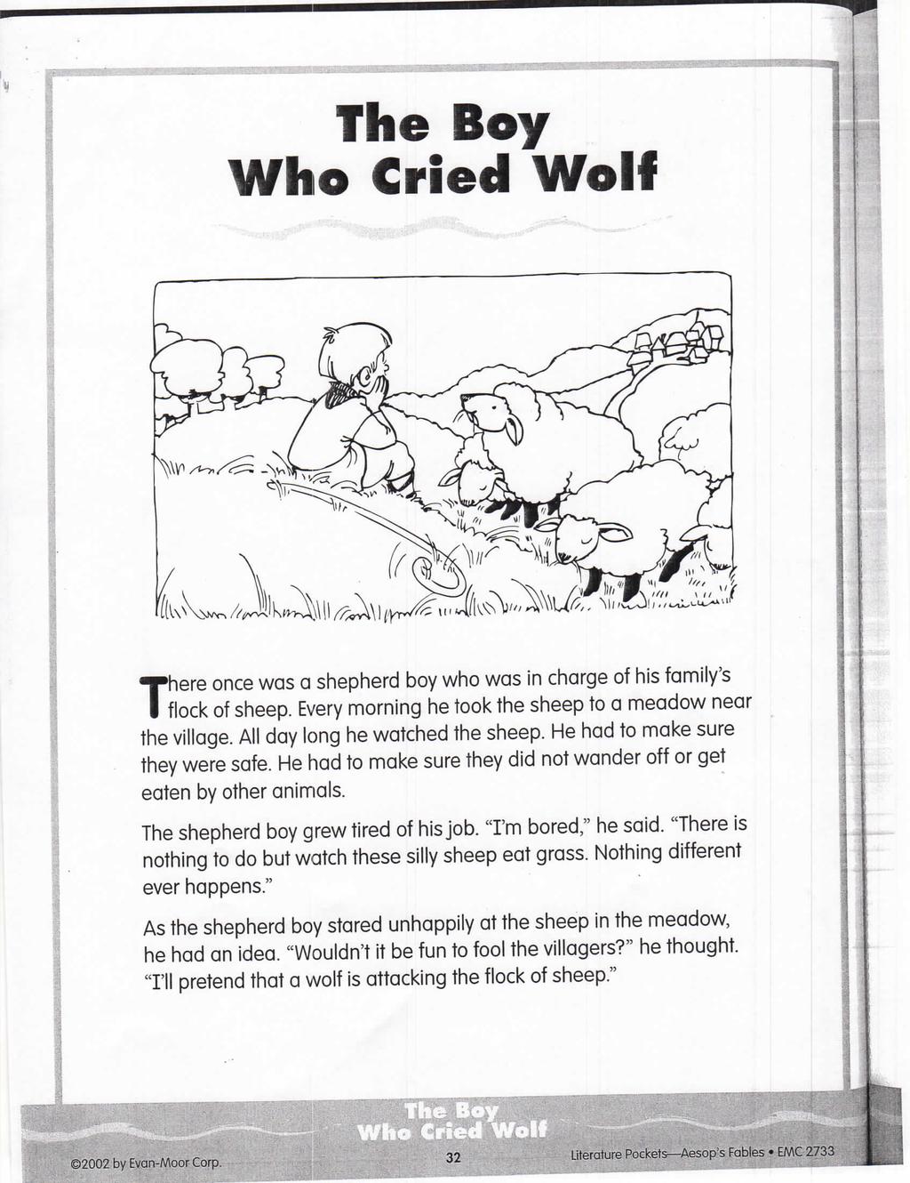 The Boy Who Cried Wolf 'here once was a shepherd boy who was in charge of his family's I flock of sheep. Every morning he took the sheep to a meadow near the village.