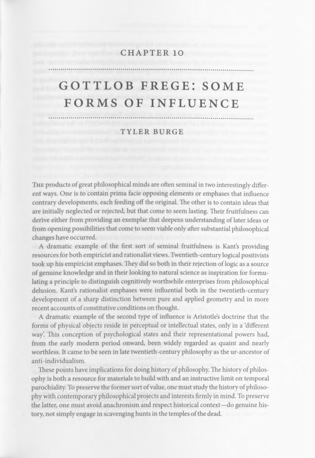 CHAPTER 10 GOTTLOB FREGE: SOME FORMS OF INFLUENCE TYLER BURGE The products of great philosophical minds are often seminal in two interestingly different ways.