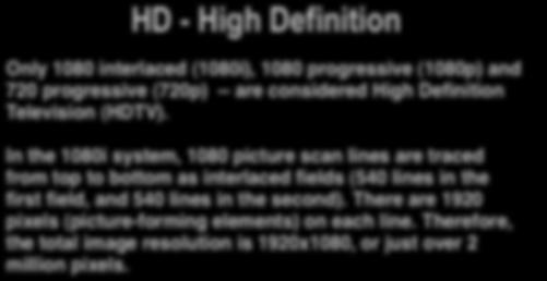 HD - High Definition Only 1080 interlaced (1080i), 1080 progressive (1080p) and 720 progressive (720p) -- are considered High Definition Television (HDTV).
