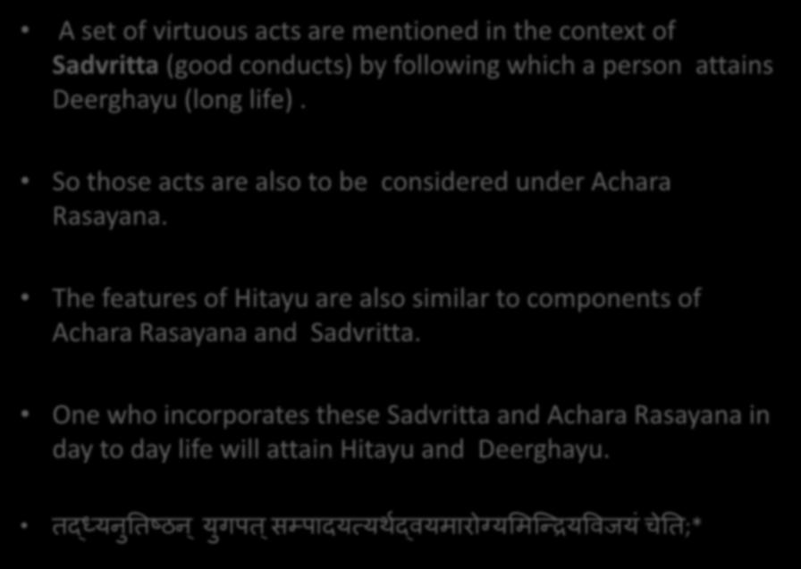 Sadvritta-part of Achar Rasayana A set of virtuous acts are mentioned in the context of Sadvritta (good conducts) by following which a person attains Deerghayu (long life).