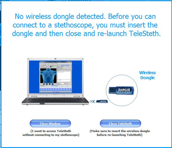 Anytime TeleSteth tries to connect to the stethoscope but does not detect a USB dongle on the PC, the following screen will be displayed: USB Dongle Detection Window The specifications of the USB